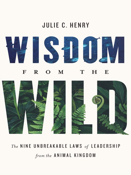Title details for Wisdom from the Wild: the Nine Unbreakable Laws of Leadership from the Animal Kingdom by Julie C. Henry - Available
